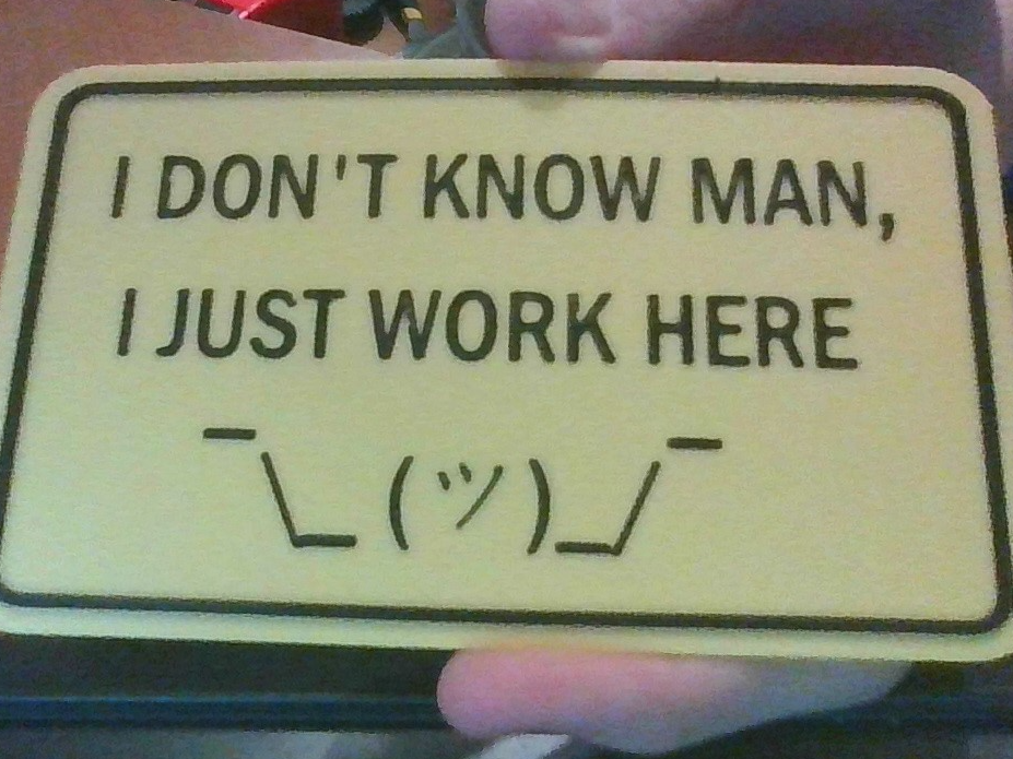 I Don't Know Man, I Just Work Here ¯\_ (ツ)_/¯ Sign